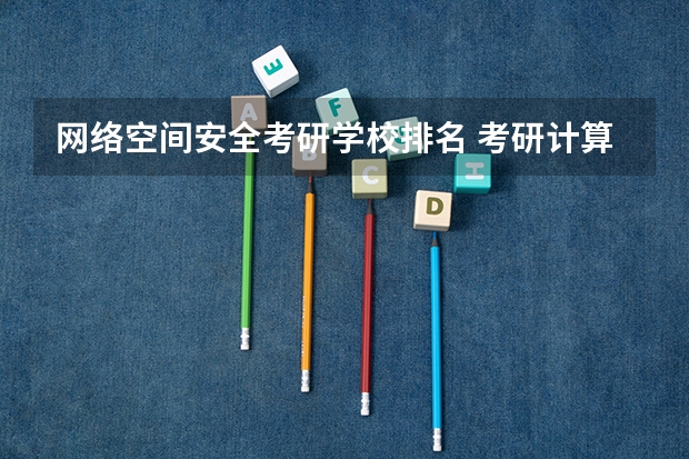 网络空间安全考研学校排名 考研计算机专业学校排名 网络工程专业考研选那几所学校比较好？