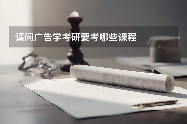 请问广告学考研要考哪些课程