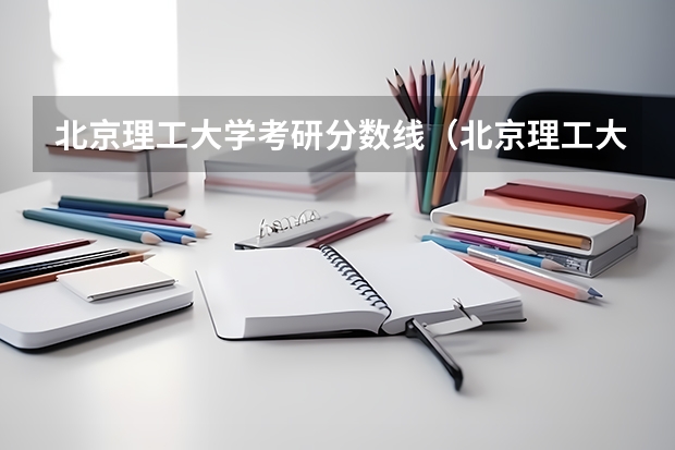 北京理工大学考研分数线（北京理工大学考研：近3年录取数据参考？）