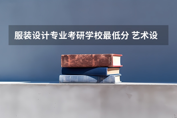 服装设计专业考研学校最低分 艺术设计考研学校排名 专科服装设计学校排名