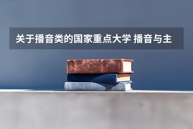 关于播音类的国家重点大学 播音与主持专业排名 新传考研学校排名专业排名
