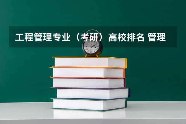 工程管理专业（考研）高校排名 管理科学与工程考研学校排名 管理学研究生院校排名