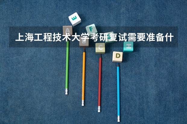 上海工程技术大学考研复试需要准备什么