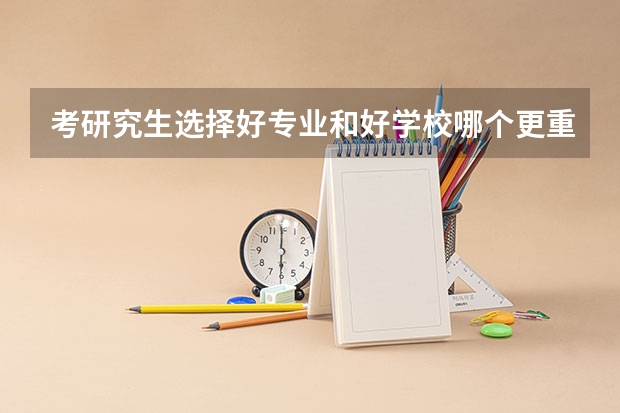 考研究生选择好专业和好学校哪个更重要？