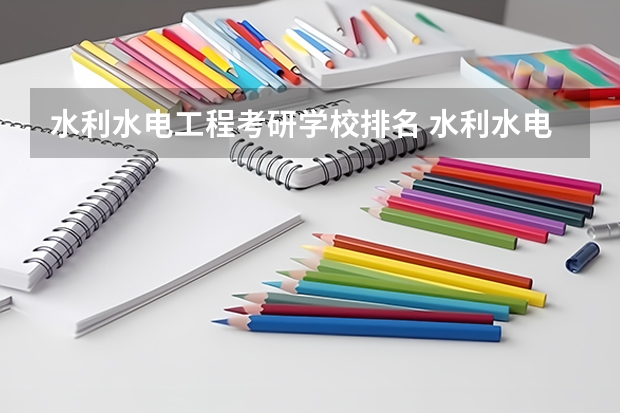 水利水电工程考研学校排名 水利水电工程考研学校排名 水利水电工程专业考研大学排名