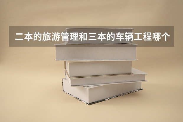 二本的旅游管理和三本的车辆工程哪个好？