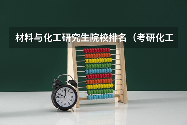 材料与化工研究生院校排名（考研化工专业大学排名）