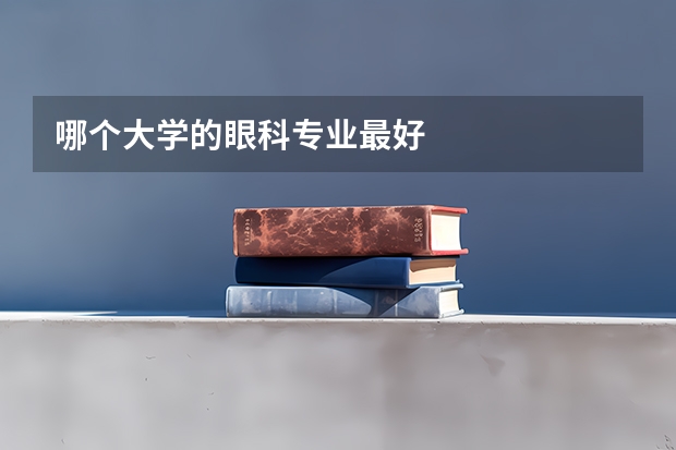 哪个大学的眼科专业最好