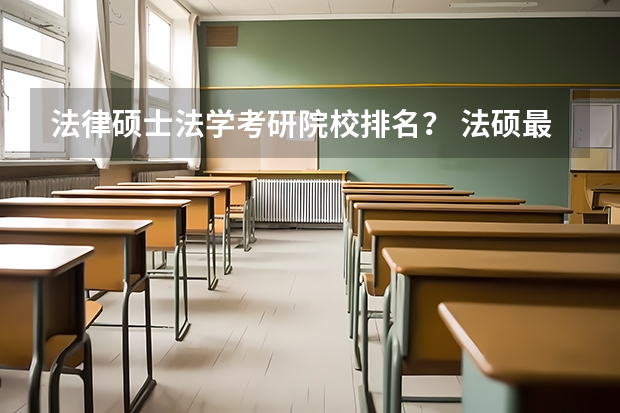 法律硕士法学考研院校排名？ 法硕最好考的学校排名 法律硕士学校排名一览表