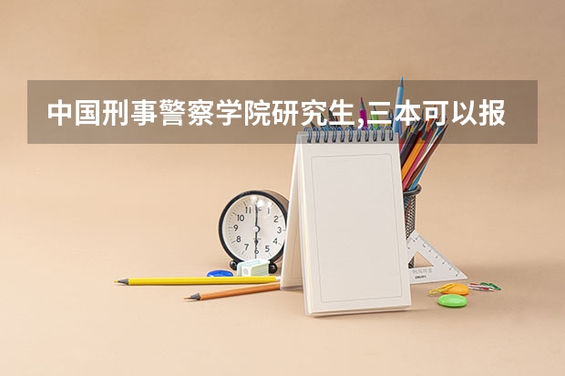 中国刑事警察学院研究生,三本可以报考吗