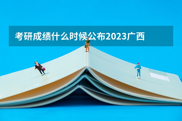 考研成绩什么时候公布2023广西