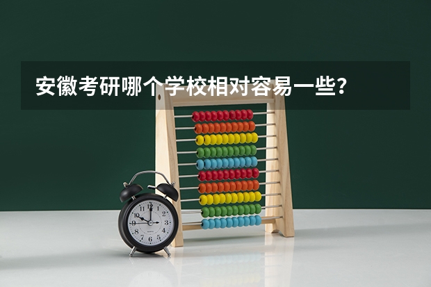 安徽考研哪个学校相对容易一些？