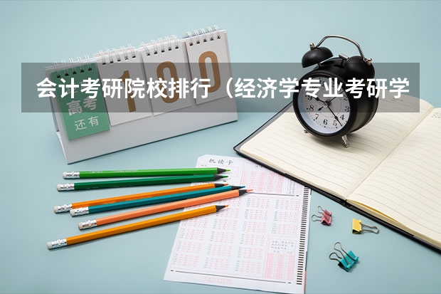 会计考研院校排行（经济学专业考研学校排名）