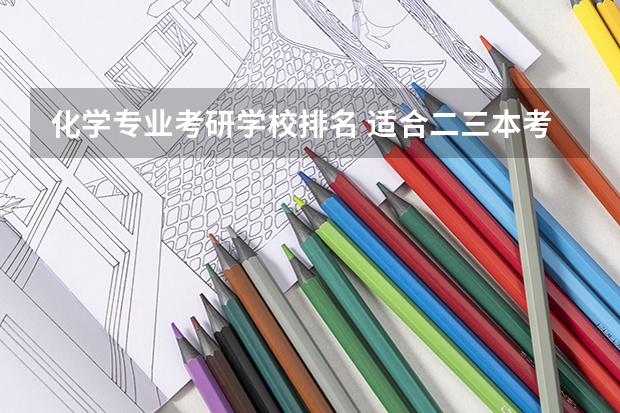 化学专业考研学校排名 适合二三本考研的大学 考研化工专业大学排名