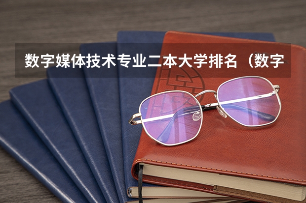数字媒体技术专业二本大学排名（数字媒体技术考研院校和方向）