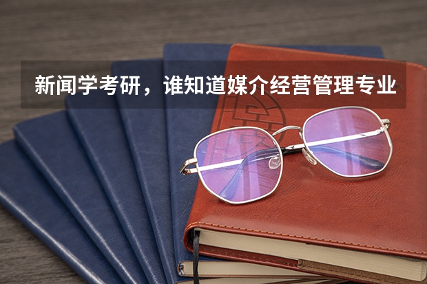 新闻学考研，谁知道媒介经营管理专业方向的高校排名？ 新闻专业研究生学校选择，武汉大学、南京大学、四川大学，帮忙分析一下啊！ 新闻考研专业各大学在全国的排名