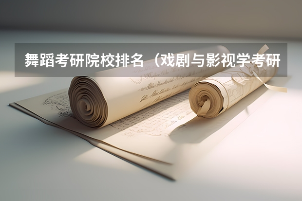 舞蹈考研院校排名（戏剧与影视学考研学校排名）