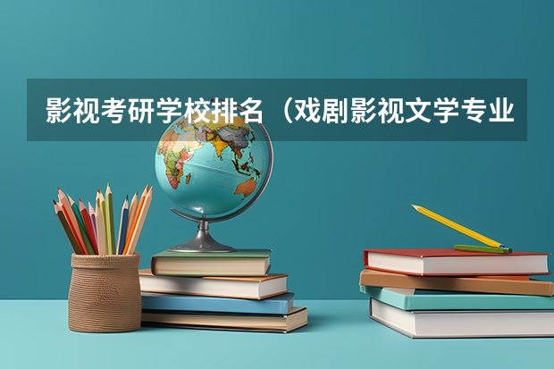影视考研学校排名（戏剧影视文学专业大学排名）