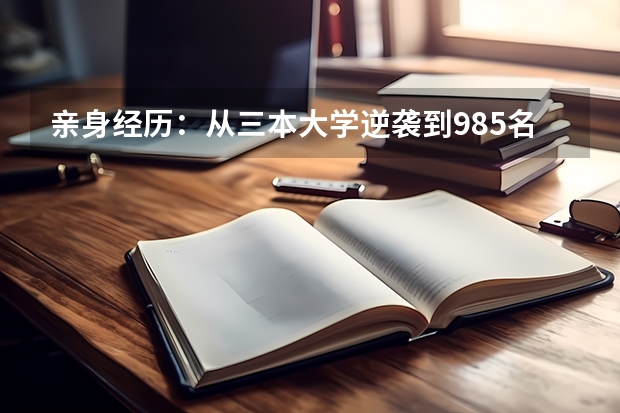 亲身经历：从三本大学逆袭到985名校，我收获了什么？