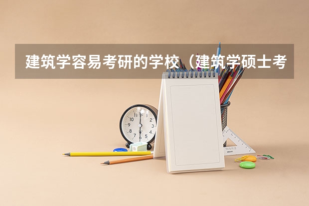 建筑学容易考研的学校（建筑学硕士考研报考院校解析？）