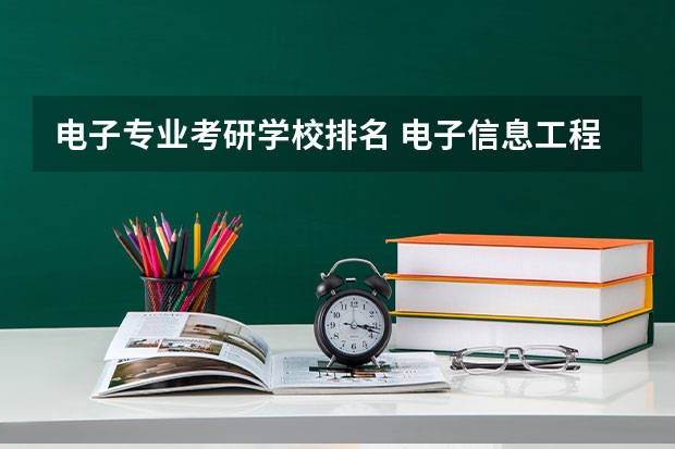 电子专业考研学校排名 电子信息工程考研学校排名 电子信息工程考研学校排名