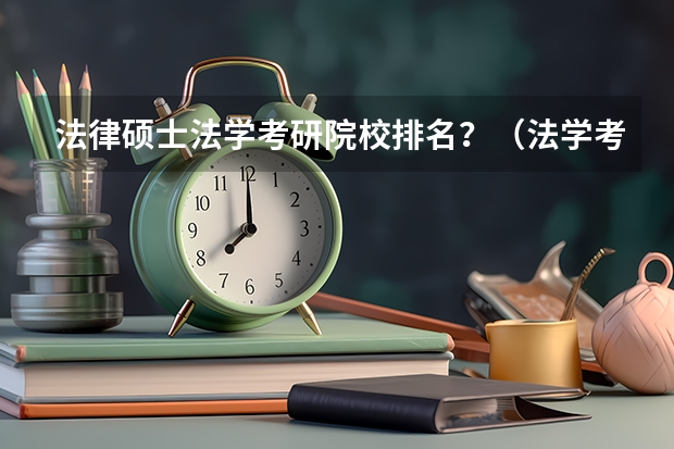 法律硕士法学考研院校排名？（法学考研学校排名）