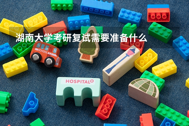 湖南大学考研复试需要准备什么