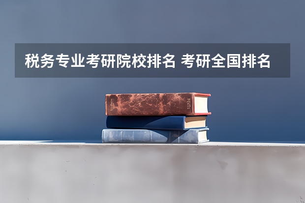 税务专业考研院校排名 考研全国排名公布 税收学专业大学排名