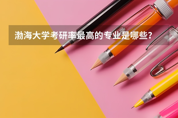 渤海大学考研率最高的专业是哪些？