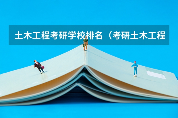 土木工程考研学校排名（考研土木工程专业院校排名是怎样的?）