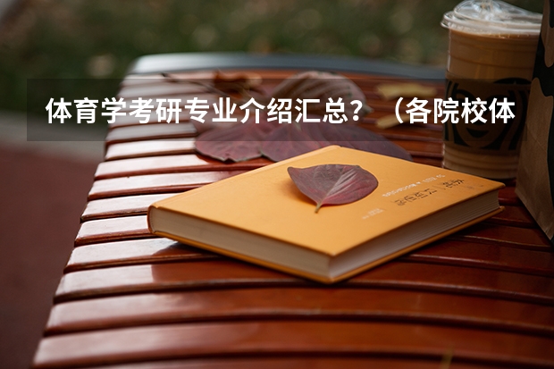 体育学考研专业介绍汇总？（各院校体育学考研初试和复试备考方法详细汇总？）
