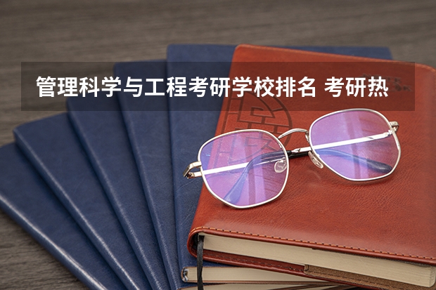 管理科学与工程考研学校排名 考研热门专业排名前十名 经管类考研学校排名