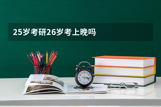 25岁考研26岁考上晚吗