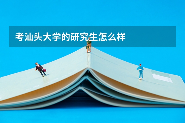 考汕头大学的研究生怎么样