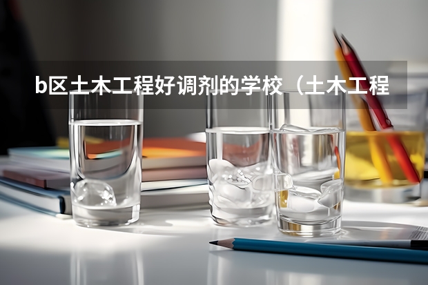 b区土木工程好调剂的学校（土木工程考研学校排名）