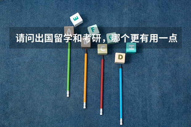 请问出国留学和考研，哪个更有用一点呢？