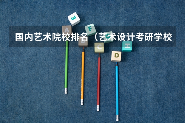 国内艺术院校排名（艺术设计考研学校排名）