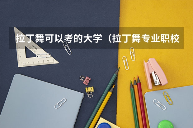 拉丁舞可以考的大学（拉丁舞专业职校？）
