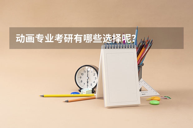 动画专业考研有哪些选择呢?