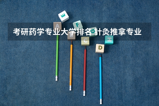 考研药学专业大学排名 针灸推拿专业考研学校排名 中医考研院校排名