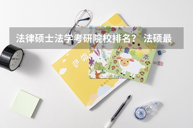 法律硕士法学考研院校排名？ 法硕最好考的学校排名 法硕学校排名