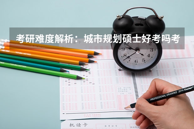 考研难度解析：城市规划硕士好考吗考哪些内容呢？