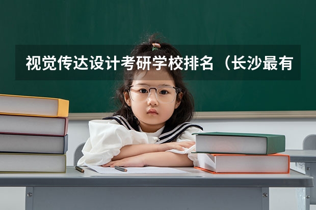 视觉传达设计考研学校排名（长沙最有名的传媒学校是哪家）