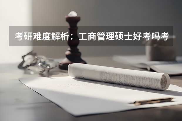 考研难度解析：工商管理硕士好考吗考哪些内容呢？