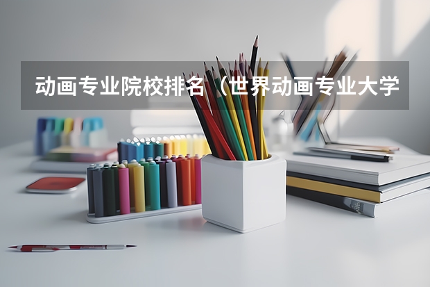 动画专业院校排名（世界动画专业大学排名前十强）