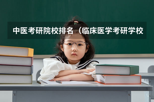 中医考研院校排名（临床医学考研学校排名）