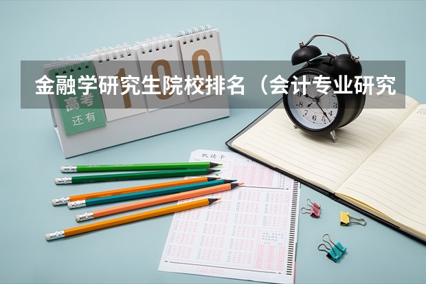 金融学研究生院校排名（会计专业研究生排名）