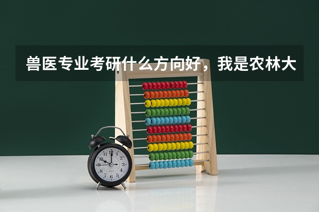 兽医专业考研什么方向好，我是农林大学的学生