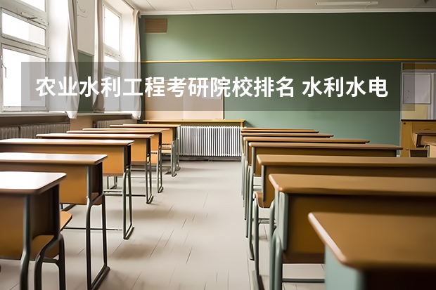 农业水利工程考研院校排名 水利水电工程专业考研大学排名 水利水电工程考研学校排名