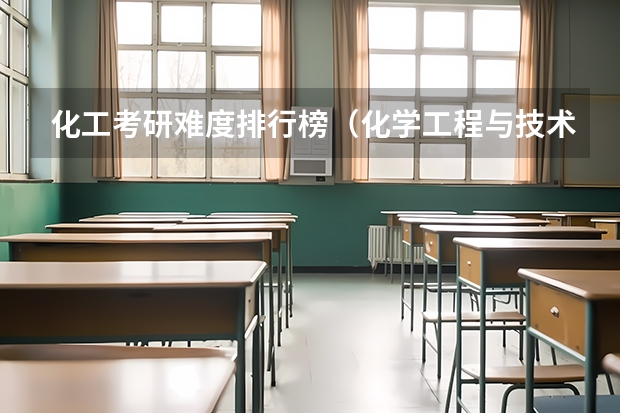 化工考研难度排行榜（化学工程与技术考研学校排名）